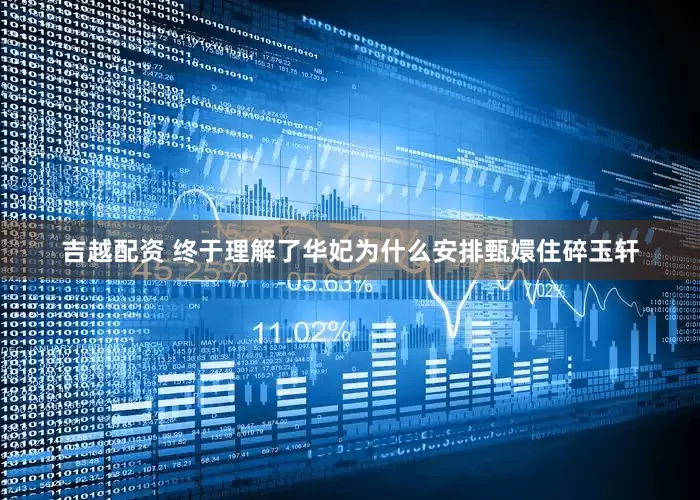 吉越配资 终于理解了华妃为什么安排甄嬛住碎玉轩