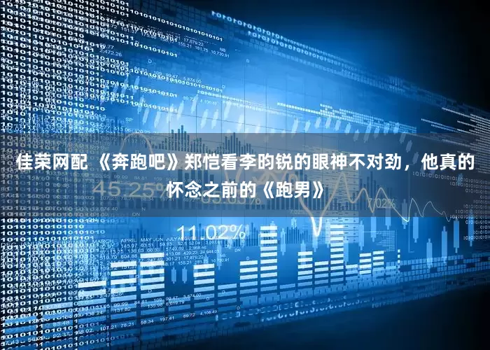 佳荣网配 《奔跑吧》郑恺看李昀锐的眼神不对劲，他真的怀念之前的《跑男》