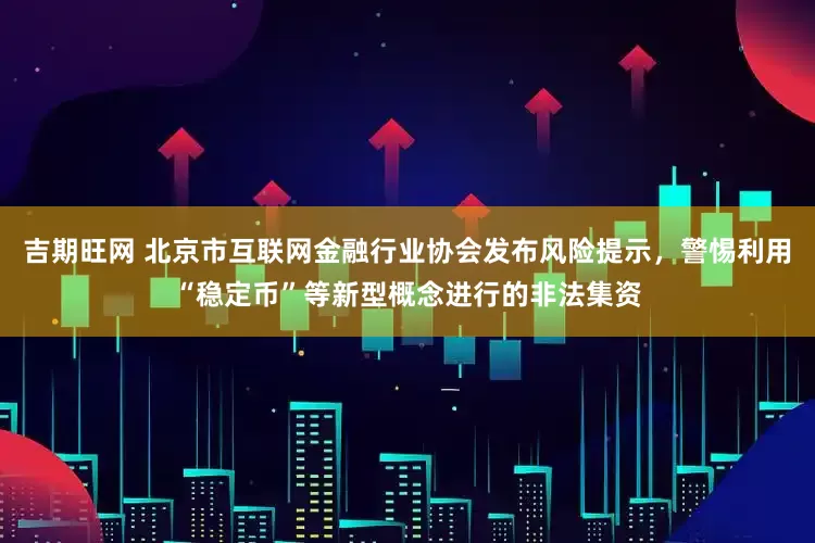 吉期旺网 北京市互联网金融行业协会发布风险提示，警惕利用“稳定币”等新型概念进行的非法集资