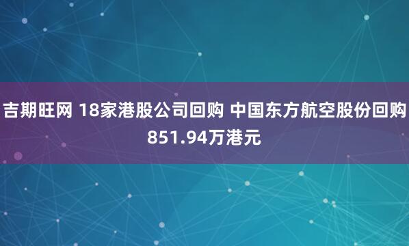吉期旺网 18家港股公司回购 中国东方航空股份回购851.94万港元