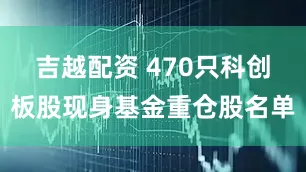 吉越配资 470只科创板股现身基金重仓股名单