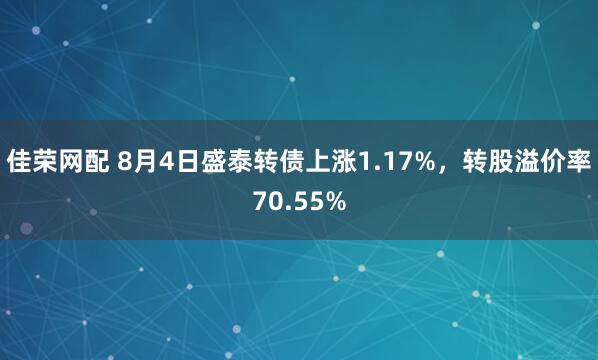 佳荣网配 8月4日盛泰转债上涨1.17%，转股溢价率70.55%