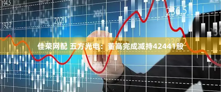 佳荣网配 五方光电：董高完成减持42441股