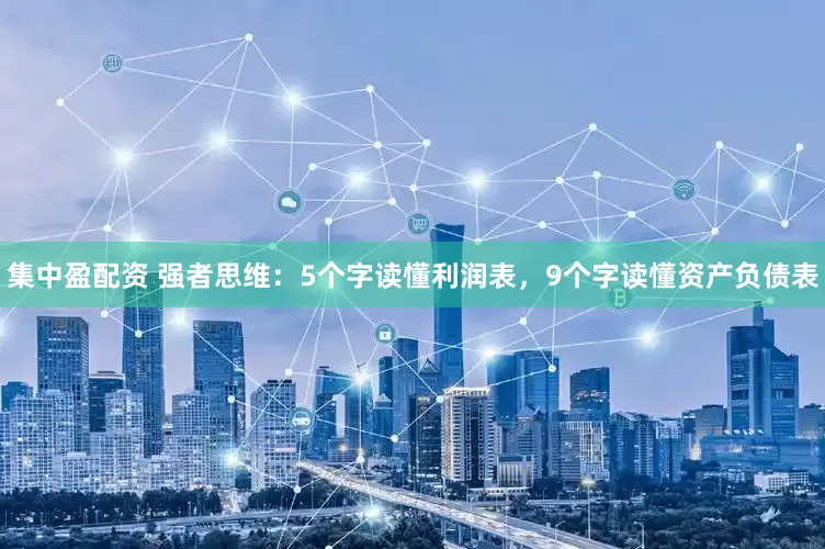 集中盈配资 强者思维:5个字读懂利润表,9个字读懂资产负债表