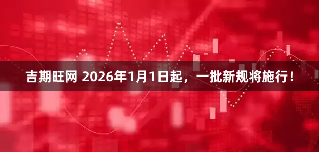 吉期旺网 2026年1月1日起，一批新规将施行！