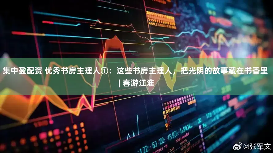 集中盈配资 优秀书房主理人①：这些书房主理人，把光阴的故事藏在书香里 | 春游江淮