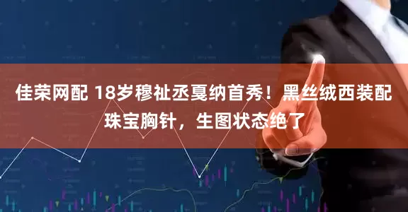 佳荣网配 18岁穆祉丞戛纳首秀！黑丝绒西装配珠宝胸针，生图状态绝了